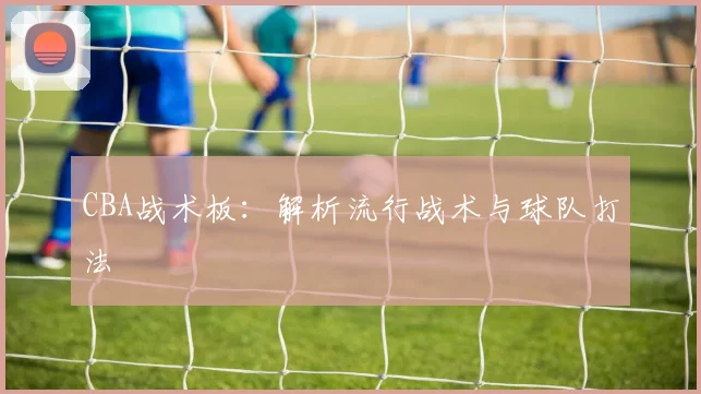 CBA战术板：解析流行战术与球队打法
