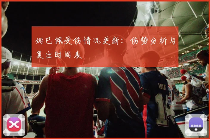 姆巴佩受伤情况更新：伤势分析与复出时间表