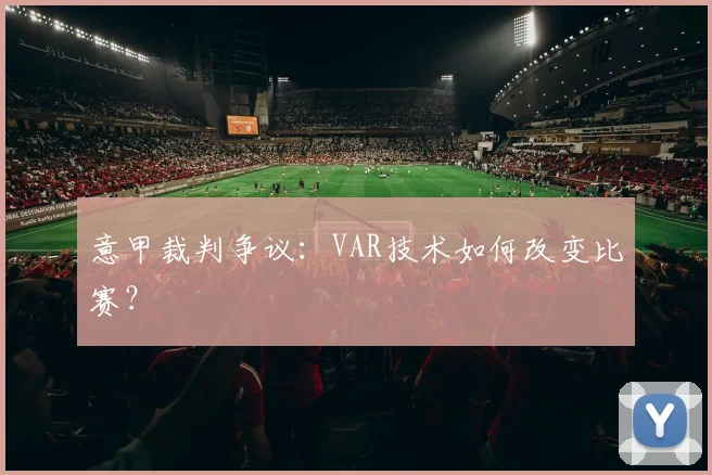 意甲裁判争议：VAR技术如何改变比赛？