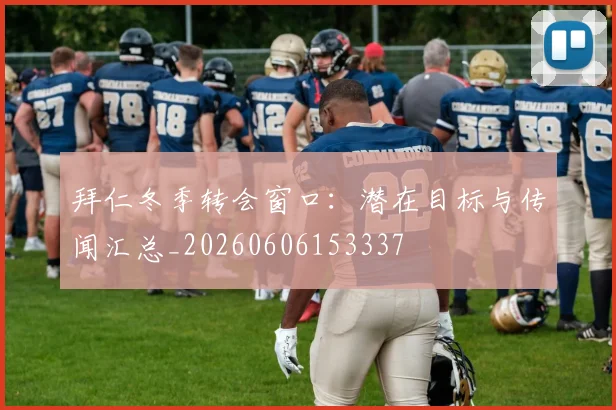 拜仁冬季转会窗口：潜在目标与传闻汇总_20260606153337