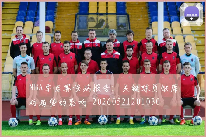 NBA季后赛伤病报告：关键球员缺席对局势的影响_20260521201030