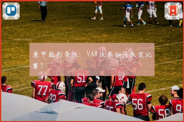 意甲裁判争议：VAR技术如何改变比赛？