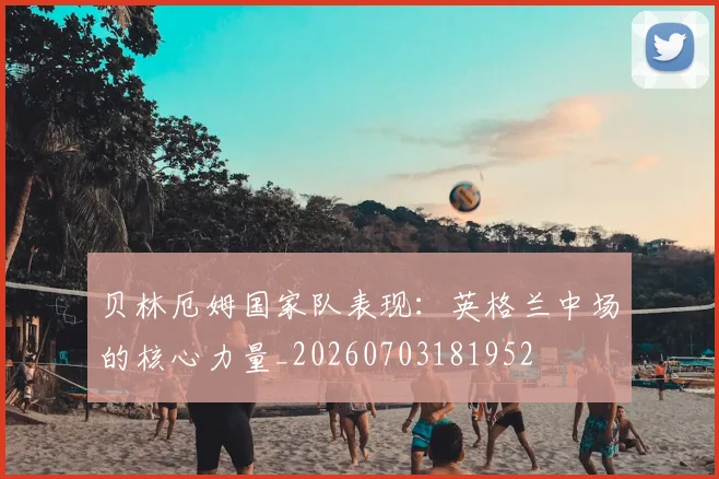 贝林厄姆国家队表现：英格兰中场的核心力量_20260703181952