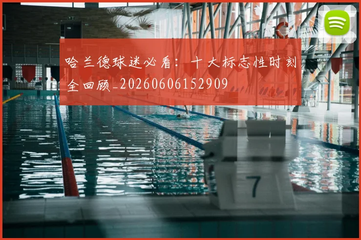 哈兰德球迷必看：十大标志性时刻全回顾_20260606152909