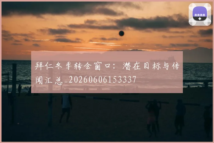 拜仁冬季转会窗口：潜在目标与传闻汇总_20260606153337