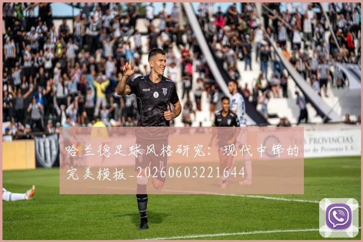 哈兰德足球风格研究：现代中锋的完美模板_20260603221644