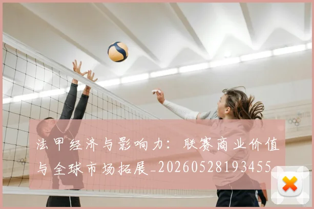 法甲经济与影响力：联赛商业价值与全球市场拓展_20260528193455