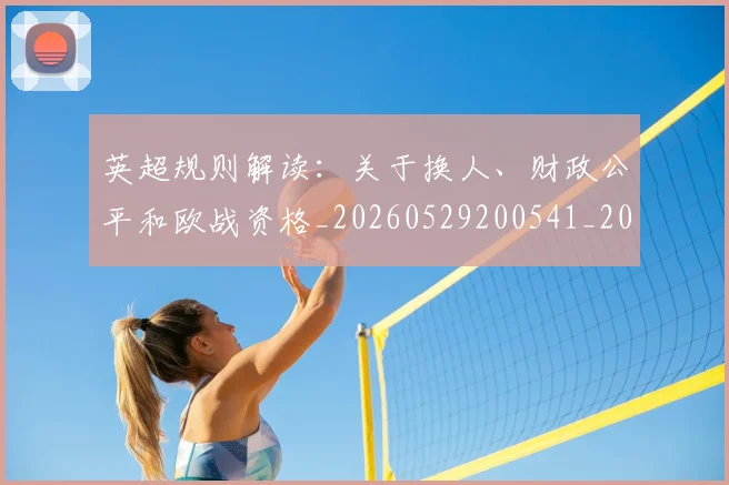 英超规则解读：关于换人、财政公平和欧战资格_20260529200541_20260702174538